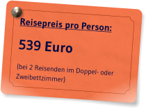 Reisepreis pro Person: 539 Euro (bei 2 Reisenden im Doppel- oder Zweibettzimmer)